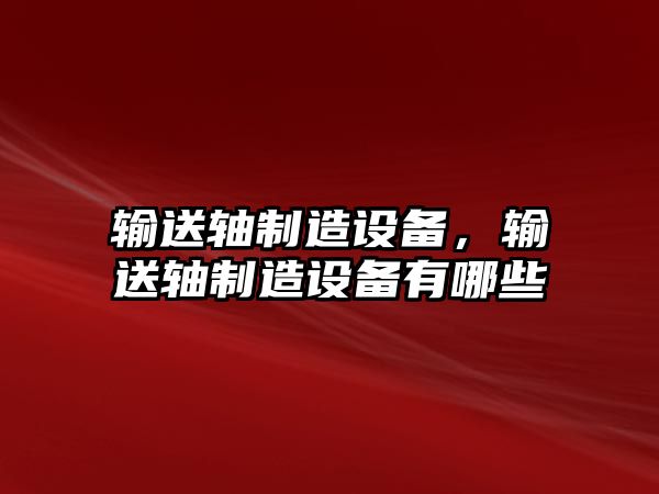 輸送軸制造設備，輸送軸制造設備有哪些