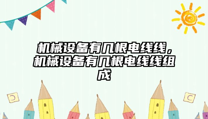 機械設備有幾根電線(xiàn)線(xiàn)，機械設備有幾根電線(xiàn)線(xiàn)組成
