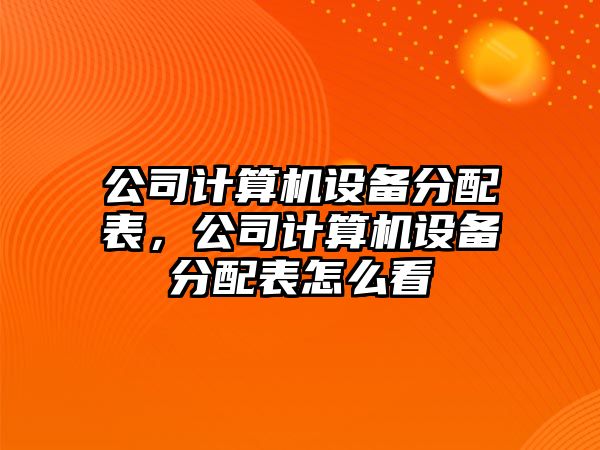 公司計算機設備分配表，公司計算機設備分配表怎么看