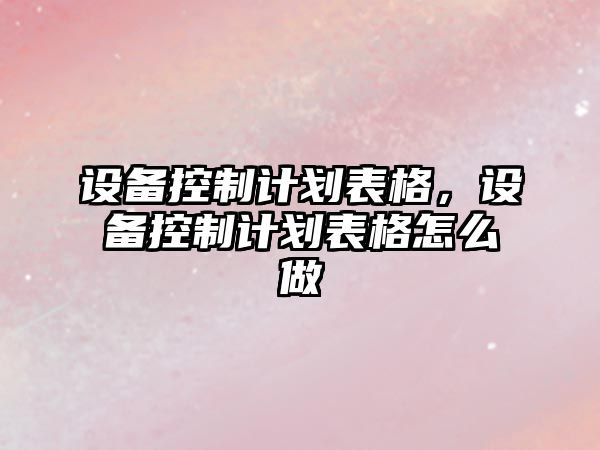 設備控制計劃表格，設備控制計劃表格怎么做