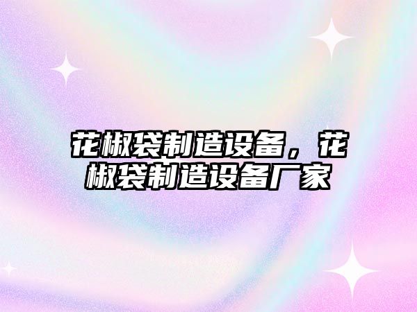 花椒袋制造設備，花椒袋制造設備廠(chǎng)家