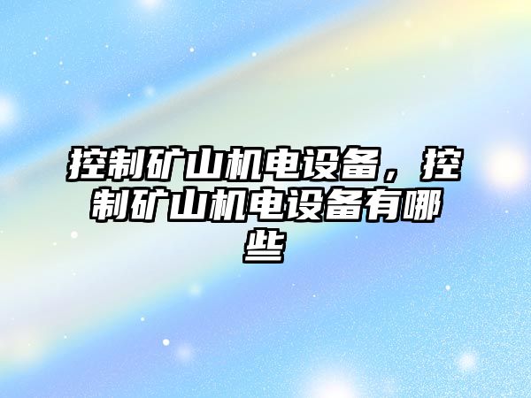 控制礦山機電設備，控制礦山機電設備有哪些