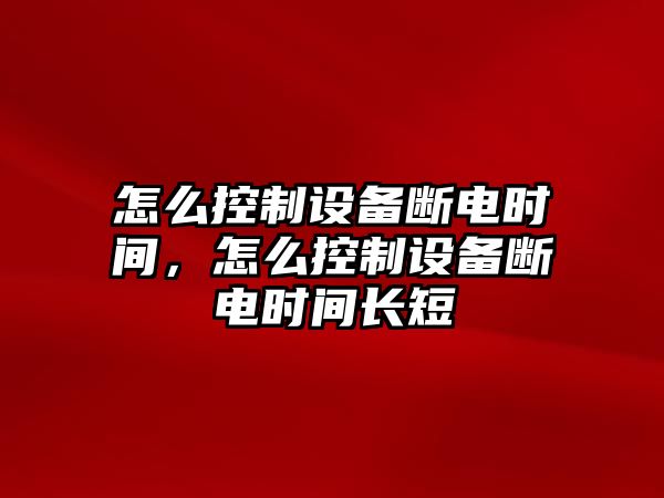 怎么控制設備斷電時(shí)間，怎么控制設備斷電時(shí)間長(cháng)短