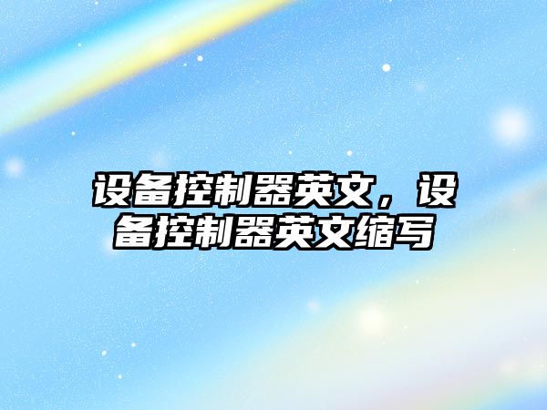 設備控制器英文，設備控制器英文縮寫(xiě)