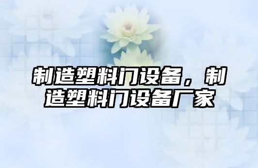 制造塑料門(mén)設備，制造塑料門(mén)設備廠(chǎng)家