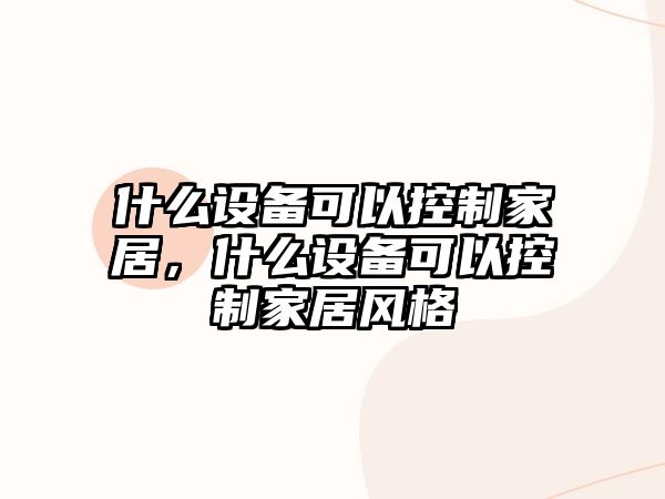 什么設備可以控制家居，什么設備可以控制家居風(fēng)格