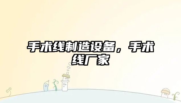 手術(shù)線(xiàn)制造設備，手術(shù)線(xiàn)廠(chǎng)家