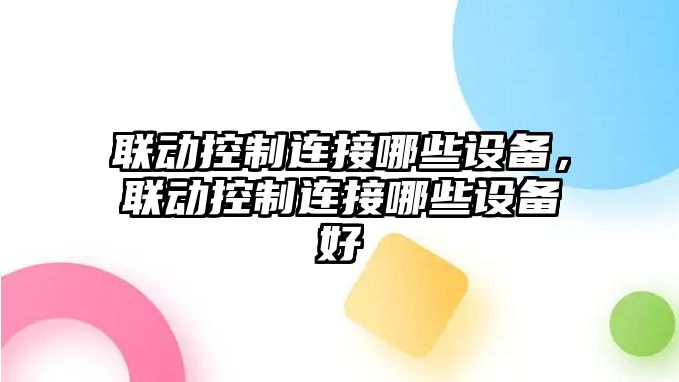 聯(lián)動(dòng)控制連接哪些設備，聯(lián)動(dòng)控制連接哪些設備好