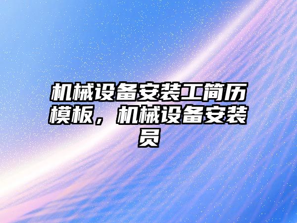 機械設備安裝工簡(jiǎn)歷模板，機械設備安裝員