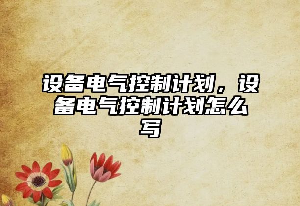 設備電氣控制計劃，設備電氣控制計劃怎么寫(xiě)