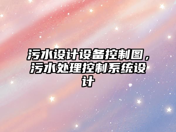 污水設計設備控制圖，污水處理控制系統設計