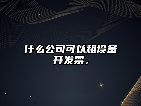 什么公司可以租設備開(kāi)發(fā)票，