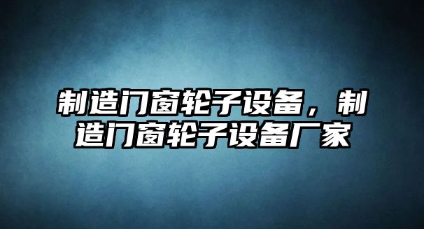 制造門(mén)窗輪子設備，制造門(mén)窗輪子設備廠(chǎng)家