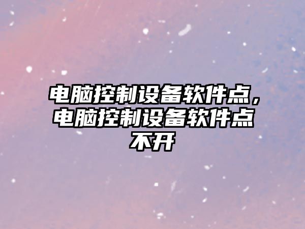 電腦控制設備軟件點(diǎn)，電腦控制設備軟件點(diǎn)不開(kāi)