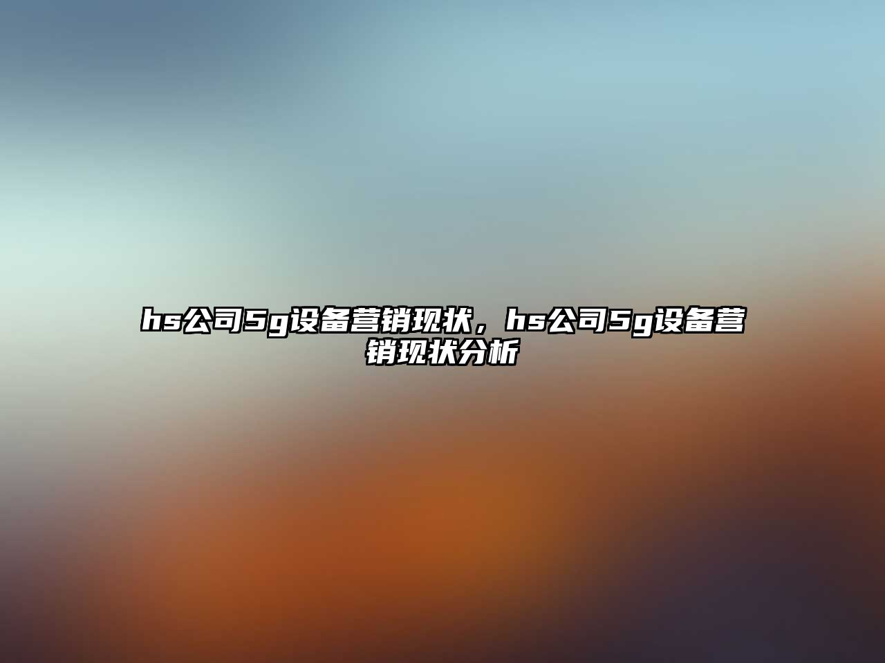 hs公司5g設備營(yíng)銷(xiāo)現狀，hs公司5g設備營(yíng)銷(xiāo)現狀分析