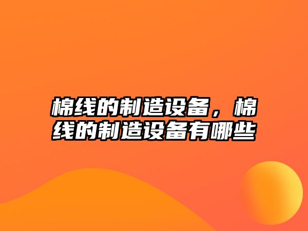 棉線(xiàn)的制造設備，棉線(xiàn)的制造設備有哪些