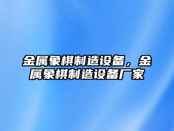 金屬象棋制造設備，金屬象棋制造設備廠(chǎng)家