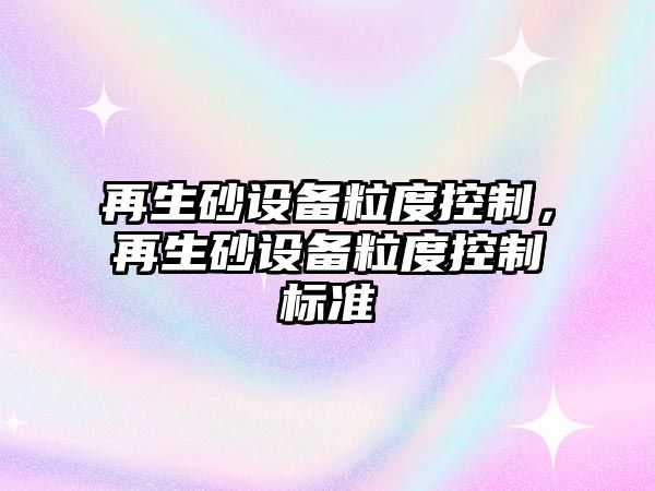 再生砂設備粒度控制，再生砂設備粒度控制標準