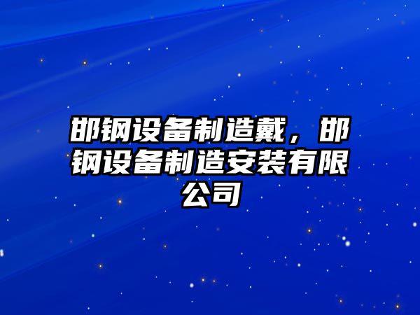 邯鋼設備制造戴，邯鋼設備制造安裝有限公司