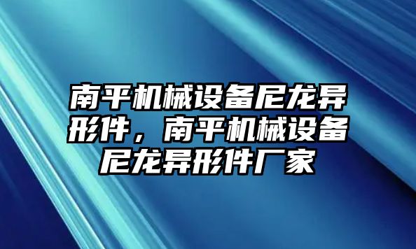 南平機械設備尼龍異形件，南平機械設備尼龍異形件廠(chǎng)家