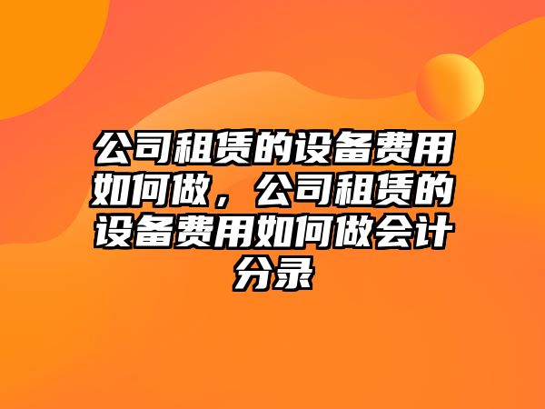 公司租賃的設備費用如何做，公司租賃的設備費用如何做會(huì )計分錄