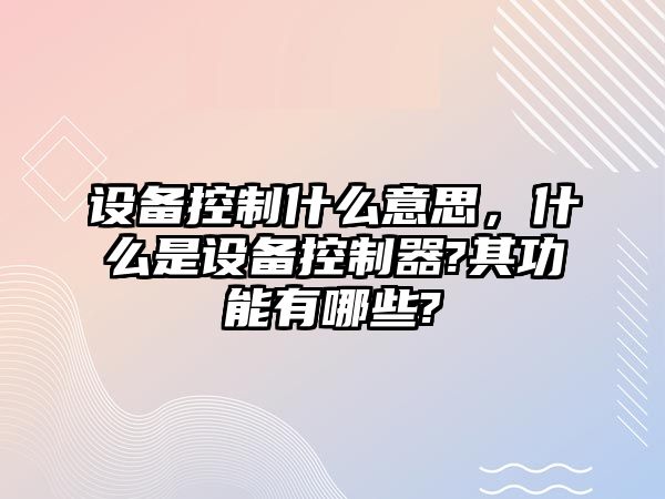 設備控制什么意思，什么是設備控制器?其功能有哪些?