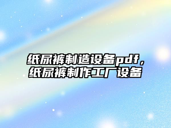 紙尿褲制造設備pdf，紙尿褲制作工廠(chǎng)設備