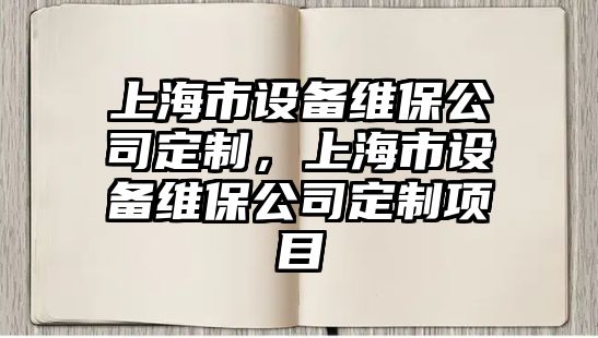 上海市設備維保公司定制，上海市設備維保公司定制項目
