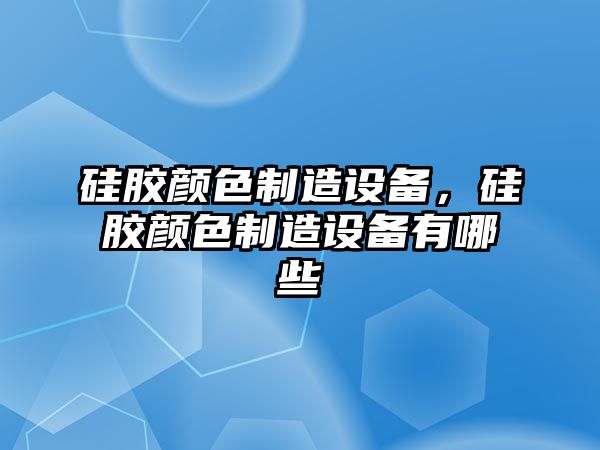 硅膠顏色制造設備，硅膠顏色制造設備有哪些