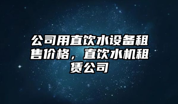 公司用直飲水設備租售價(jià)格，直飲水機租賃公司