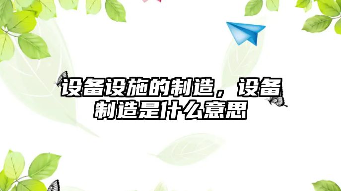 設備設施的制造，設備制造是什么意思