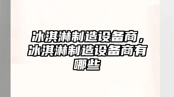 冰淇淋制造設備商，冰淇淋制造設備商有哪些