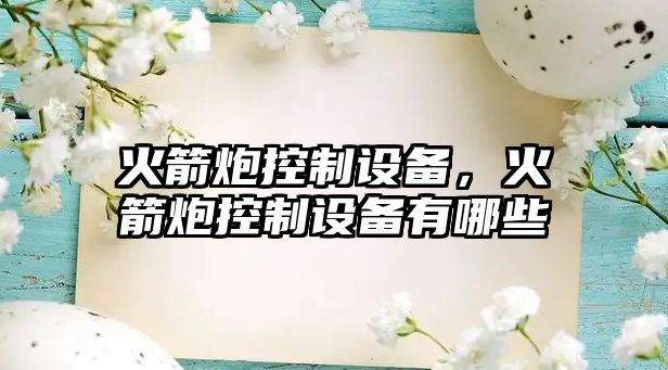 火箭炮控制設備，火箭炮控制設備有哪些