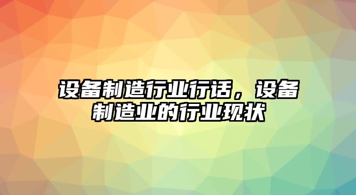 設備制造行業(yè)行話(huà)，設備制造業(yè)的行業(yè)現狀