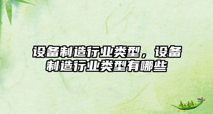 設備制造行業(yè)類(lèi)型，設備制造行業(yè)類(lèi)型有哪些
