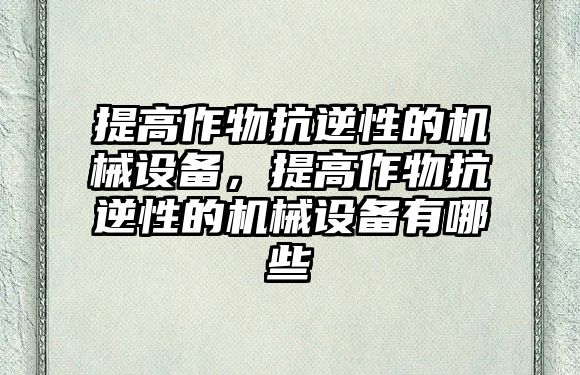 提高作物抗逆性的機械設備，提高作物抗逆性的機械設備有哪些