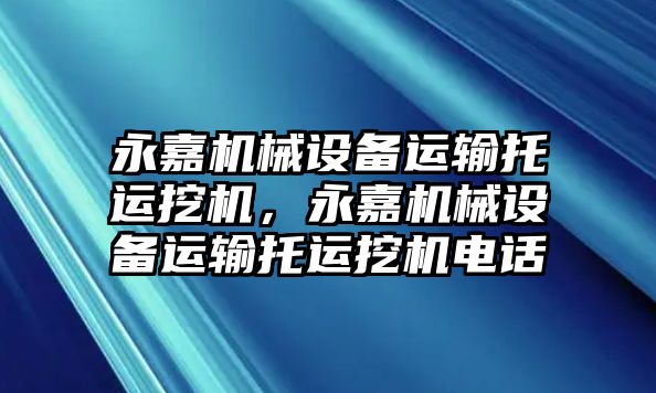 永嘉機械設備運輸托運挖機，永嘉機械設備運輸托運挖機電話(huà)