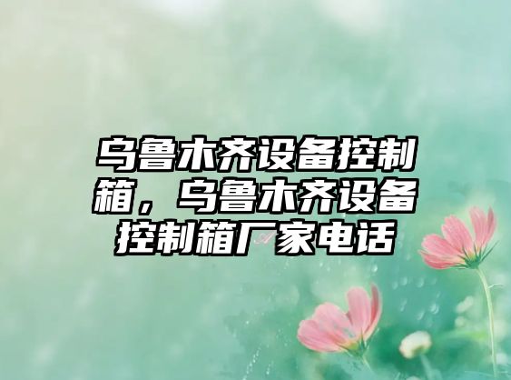 烏魯木齊設備控制箱，烏魯木齊設備控制箱廠(chǎng)家電話(huà)