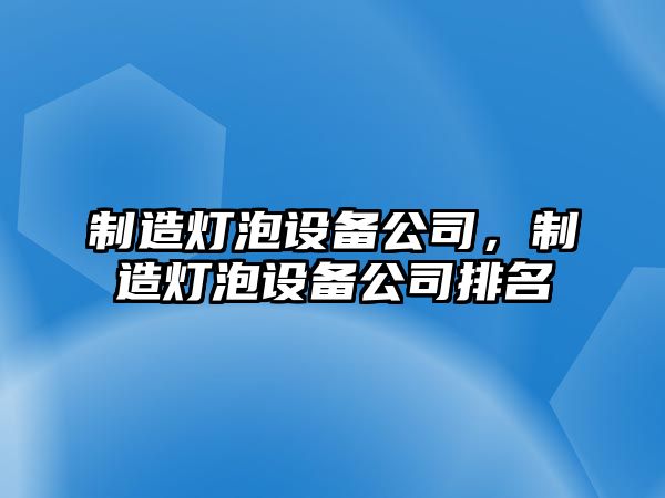 制造燈泡設備公司，制造燈泡設備公司排名
