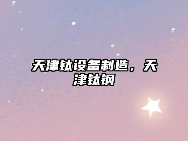 天津鈦設備制造，天津鈦鋼