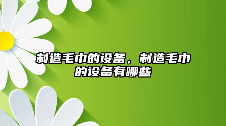 制造毛巾的設備，制造毛巾的設備有哪些
