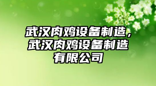 武漢肉雞設備制造，武漢肉雞設備制造有限公司