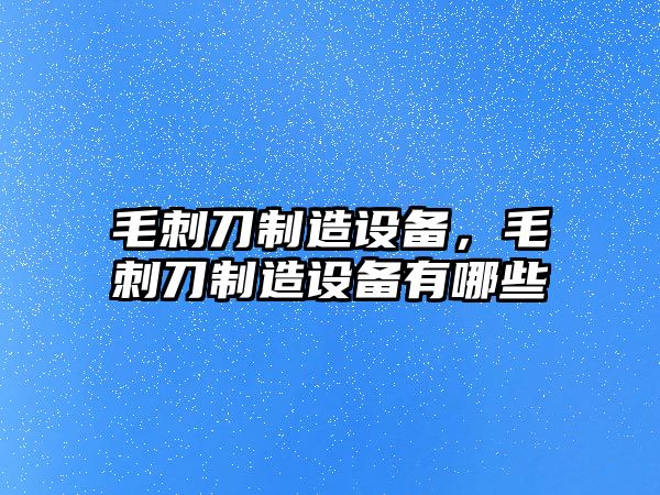 毛刺刀制造設備，毛刺刀制造設備有哪些