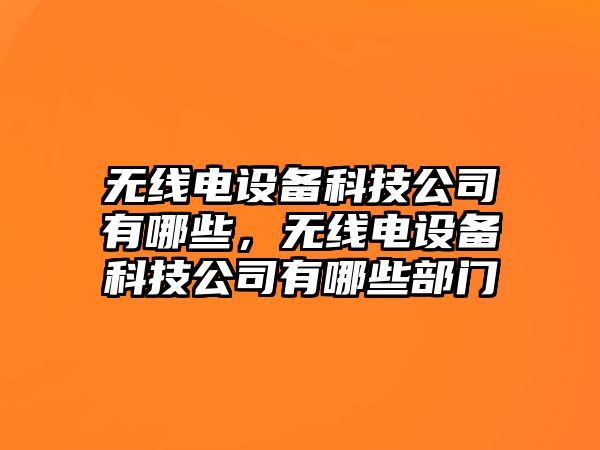無(wú)線(xiàn)電設備科技公司有哪些，無(wú)線(xiàn)電設備科技公司有哪些部門(mén)