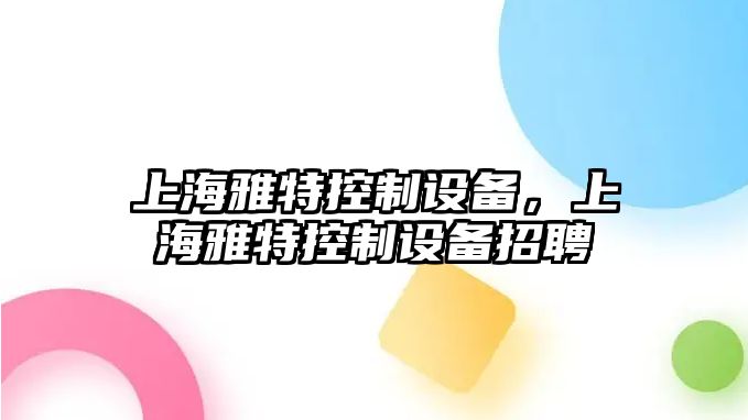 上海雅特控制設備，上海雅特控制設備招聘