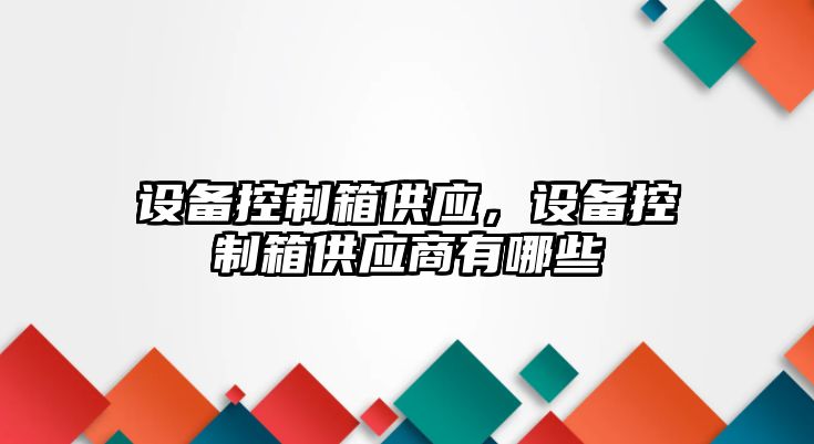 設備控制箱供應，設備控制箱供應商有哪些