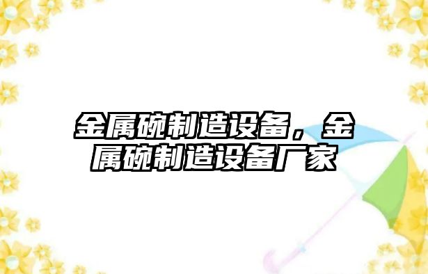 金屬碗制造設備，金屬碗制造設備廠(chǎng)家