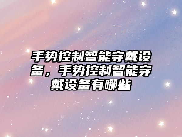 手勢控制智能穿戴設備，手勢控制智能穿戴設備有哪些
