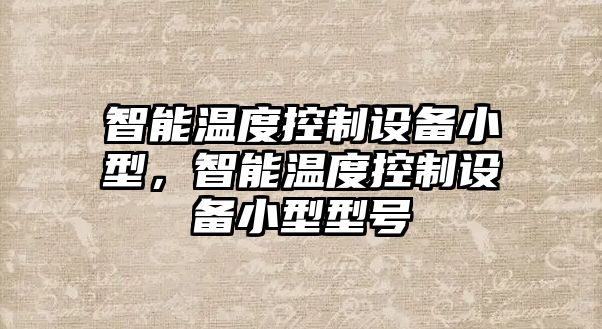 智能溫度控制設備小型，智能溫度控制設備小型型號