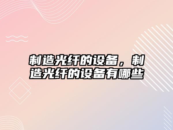 制造光纖的設備，制造光纖的設備有哪些